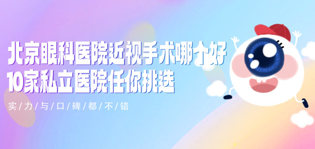 北京眼科医院近视手术哪个好10家私立医院任你挑选，实力与口碑都不错